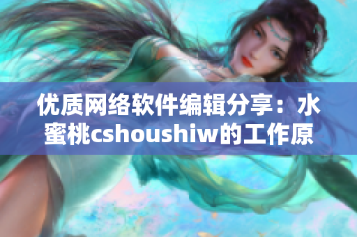 優(yōu)質網絡軟件編輯分享：水蜜桃cshoushiw的工作原理和應用技巧