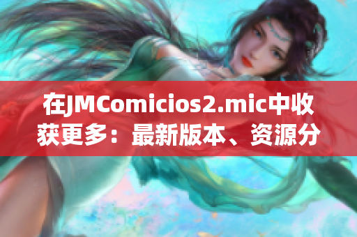 在JMComicios2.mic中收獲更多：最新版本、資源分享與教程詳解