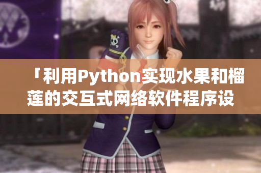 「利用Python實現(xiàn)水果和榴蓮的交互式網(wǎng)絡(luò)軟件程序設(shè)計」