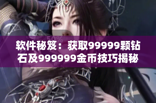 軟件秘笈：獲取99999顆鉆石及999999金幣技巧揭秘