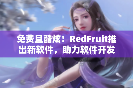 免費(fèi)且酷炫！RedFruit推出新軟件，助力軟件開發(fā)