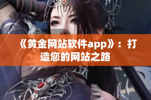 《黃金網(wǎng)站軟件app》：打造您的網(wǎng)站之路