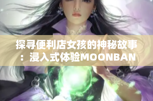 探尋便利店女孩的神秘故事：浸入式體驗(yàn)MOONBAND游戲