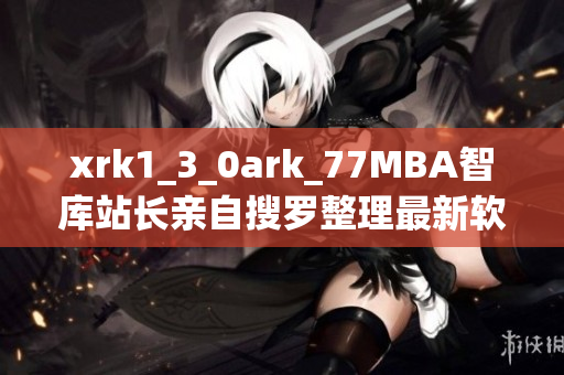 xrk1_3_0ark_77MBA智庫站長親自搜羅整理最新軟件趨勢數(shù)據(jù)