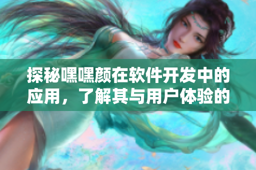 探秘嘿嘿顏在軟件開發(fā)中的應(yīng)用，了解其與用戶體驗的關(guān)系