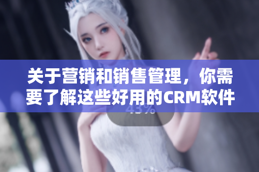 關(guān)于營銷和銷售管理，你需要了解這些好用的CRM軟件