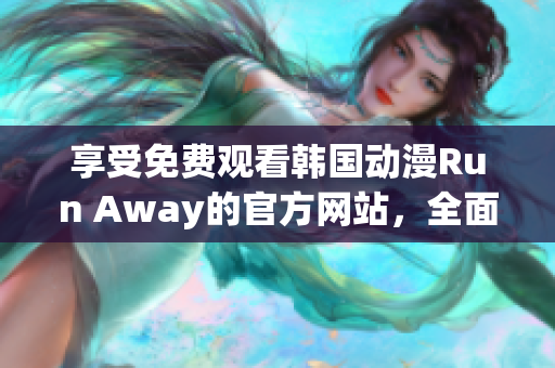 享受免費觀看韓國動漫Run Away的官方網(wǎng)站，全面涵蓋原創(chuàng)劇集和精彩內(nèi)容