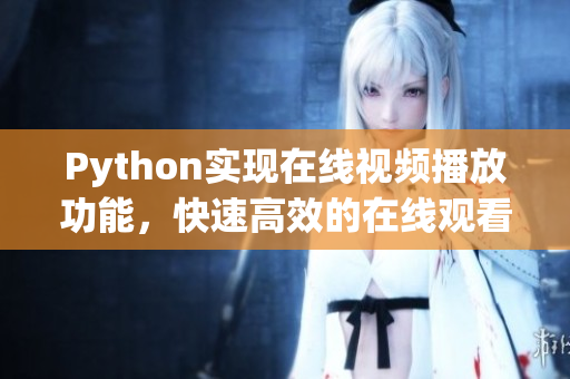 Python實(shí)現(xiàn)在線視頻播放功能，快速高效的在線觀看體驗(yàn)