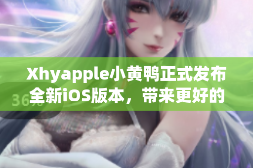 Xhyapple小黃鴨正式發(fā)布全新iOS版本，帶來更好的用戶體驗