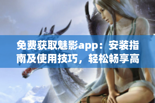 免費(fèi)獲取魅影app：安裝指南及使用技巧，輕松暢享高質(zhì)量網(wǎng)絡(luò)服務(wù)