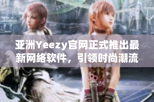 亞洲Yeezy官網(wǎng)正式推出最新網(wǎng)絡(luò)軟件，引領(lǐng)時(shí)尚潮流