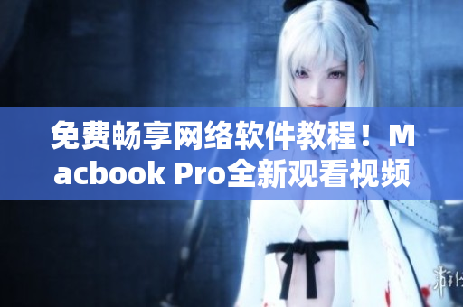 免費(fèi)暢享網(wǎng)絡(luò)軟件教程！Macbook Pro全新觀看視頻體驗(yàn)！