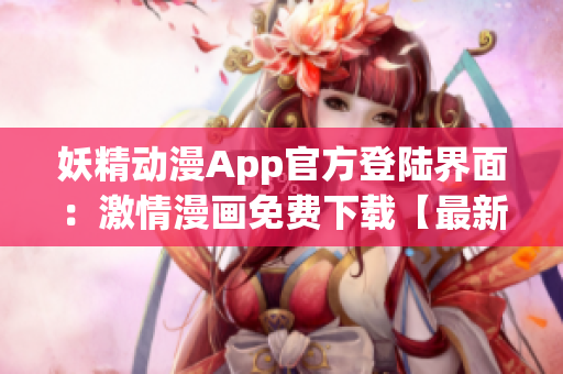 妖精動漫App官方登陸界面：激情漫畫免費下載【最新版】