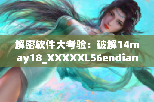 解密軟件大考驗：破解14may18_XXXXXL56endian加密算法