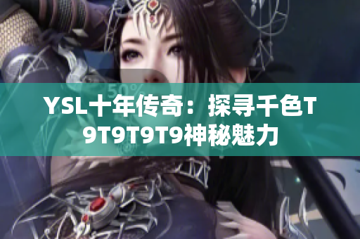 YSL十年傳奇：探尋千色T9T9T9T9神秘魅力