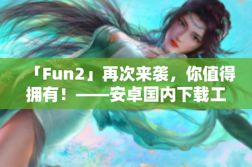 「Fun2」再次來襲，你值得擁有！——安卓國內(nèi)下載工具