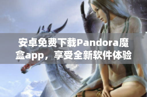 安卓免費(fèi)下載Pandora魔盒app，享受全新軟件體驗(yàn)！