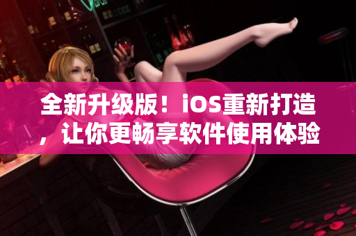 全新升級版！iOS重新打造，讓你更暢享軟件使用體驗