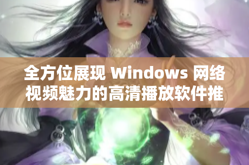 全方位展現(xiàn) Windows 網(wǎng)絡(luò)視頻魅力的高清播放軟件推薦