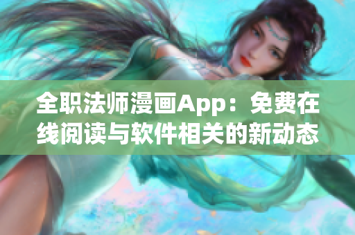 全職法師漫畫(huà)App：免費(fèi)在線(xiàn)閱讀與軟件相關(guān)的新動(dòng)態(tài)