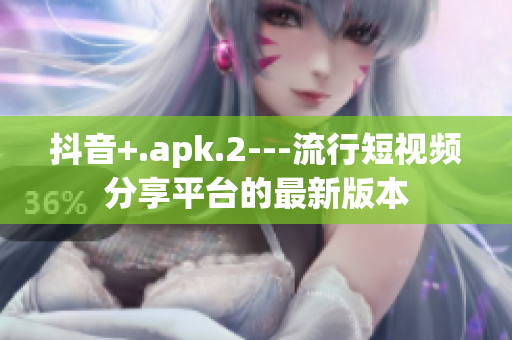 抖音+.apk.2---流行短視頻分享平臺的最新版本