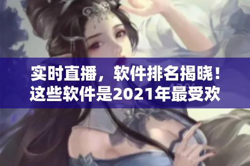 實(shí)時(shí)直播，軟件排名揭曉！這些軟件是2021年最受歡迎的！