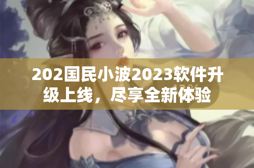 202國民小波2023軟件升級上線，盡享全新體驗