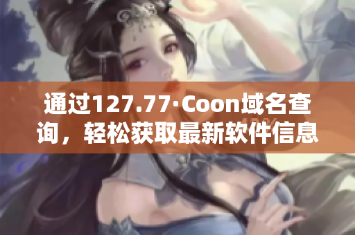 通過127.77·Coon域名查詢，輕松獲取最新軟件信息