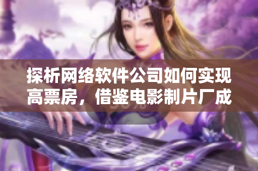 探析網絡軟件公司如何實現(xiàn)高票房，借鑒電影制片廠成功模式