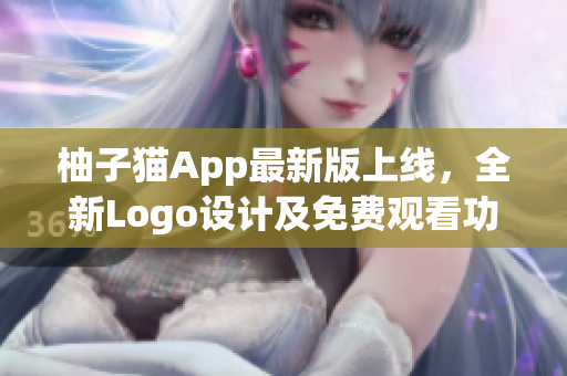 柚子貓App最新版上線，全新Logo設(shè)計(jì)及免費(fèi)觀看功能即將推出