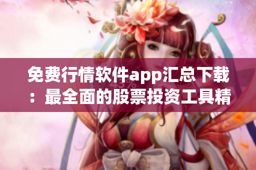 免費行情軟件app匯總下載：最全面的股票投資工具精品推薦！