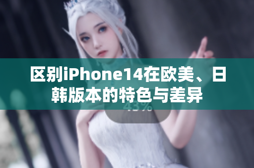 區(qū)別iPhone14在歐美、日韓版本的特色與差異