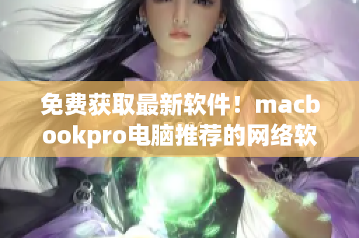 免費(fèi)獲取最新軟件！macbookpro電腦推薦的網(wǎng)絡(luò)軟件分享網(wǎng)站