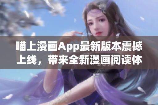 喵上漫畫App最新版本震撼上線，帶來全新漫畫閱讀體驗！