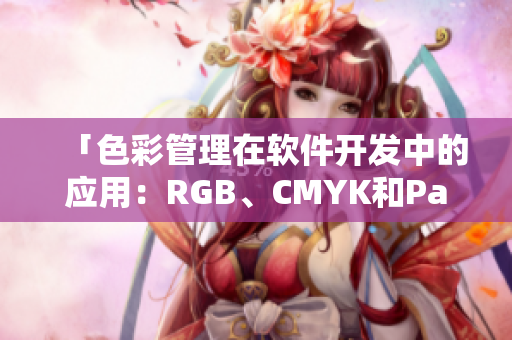 「色彩管理在軟件開發(fā)中的應(yīng)用：RGB、CMYK和Pantone的重要性」