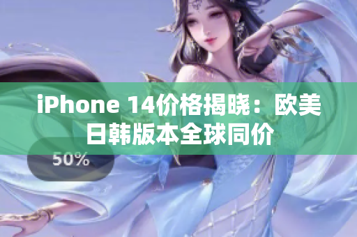 iPhone 14價(jià)格揭曉：歐美日韓版本全球同價(jià)