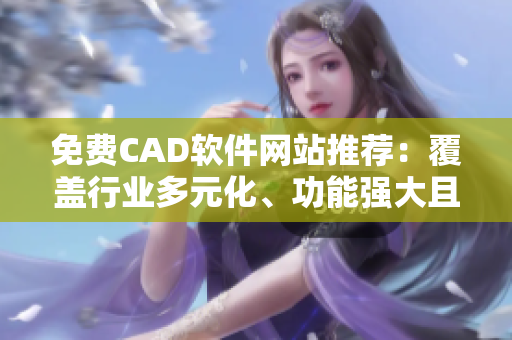 免費CAD軟件網(wǎng)站推薦：覆蓋行業(yè)多元化、功能強大且易上手