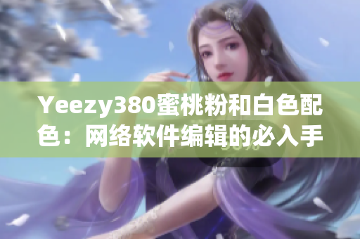 Yeezy380蜜桃粉和白色配色：網(wǎng)絡軟件編輯的必入手款