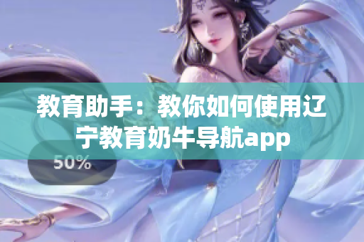 教育助手：教你如何使用遼寧教育奶牛導航app