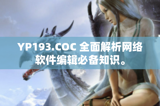 YP193.COC 全面解析網(wǎng)絡(luò)軟件編輯必備知識。