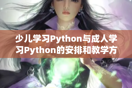 少兒學(xué)習(xí)Python與成人學(xué)習(xí)Python的安排和教學(xué)方法不同