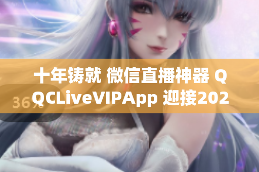 十年鑄就 微信直播神器 QQCLiveVIPApp 迎接2022