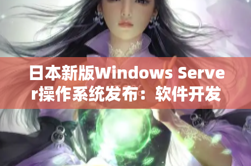 日本新版Windows Server操作系統(tǒng)發(fā)布：軟件開發(fā)者必備利器