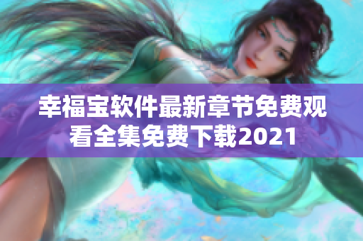 幸福寶軟件最新章節(jié)免費觀看全集免費下載2021