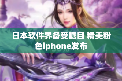 日本軟件界備受矚目 精美粉色iphone發(fā)布