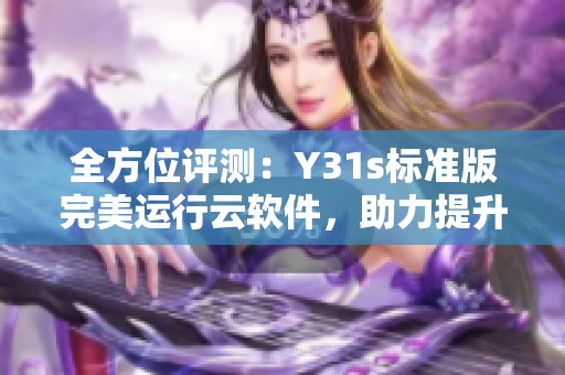 全方位評測：Y31s標(biāo)準(zhǔn)版完美運(yùn)行云軟件，助力提升工作效率