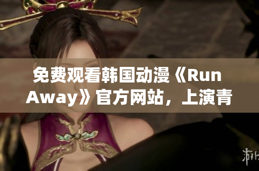 免費(fèi)觀看韓國(guó)動(dòng)漫《Run Away》官方網(wǎng)站，上演青澀校園愛情故事！