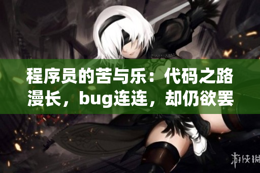 程序員的苦與樂：代碼之路漫長(zhǎng)，bug連連，卻仍欲罷不能