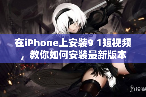 在iPhone上安裝9 1短視頻，教你如何安裝最新版本