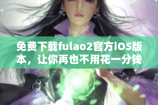 免費(fèi)下載fulao2官方iOS版本，讓你再也不用花一分錢！